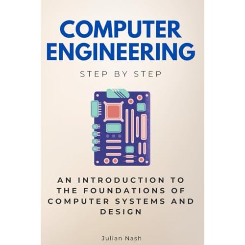 Computer Engineering Step by Step: An Introduction to the Foundations of Computer Systems and Design (Step By Step Subject Guides)