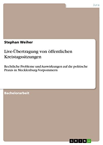 Live-Übertragung von öffentlichen Kreistagssitzungen: Rechtliche Probleme und Auswirkungen auf die politische Praxis in Mecklenburg-Vorpommern (German Edition)