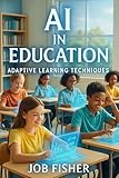  AI in Education: Adaptive Learning Techniques: A detailed manual exploring adaptive learning systems using AI technologies in classrooms with case studies ... implementing these (English Edition)