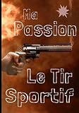 Ma passion le tir sportif: Carnet de Tir sur Cible, à Distance, Sportif, avec Diagrammes et Données / Enregistrez vos Résultats, Améliorez vos Compétences et votre Précision
