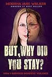 But, Why Did You Stay?: How I Survived Domestic Violence