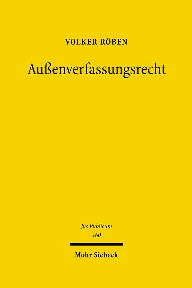 Außenverfassungsrecht: Eine Untersuchung zur auswärtigen Gewalt des offenen Staates (Jus Publicum, Band 160)