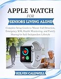 APPLE WATCH FOR SENIORS LIVING ALONE: Complete Setup Guide to Master Fall Detection, Emergency SOS, Health Monitoring, and Family Sharing for Safe ... ... Lifestyle (Golden Age Tech Guides Book 3)