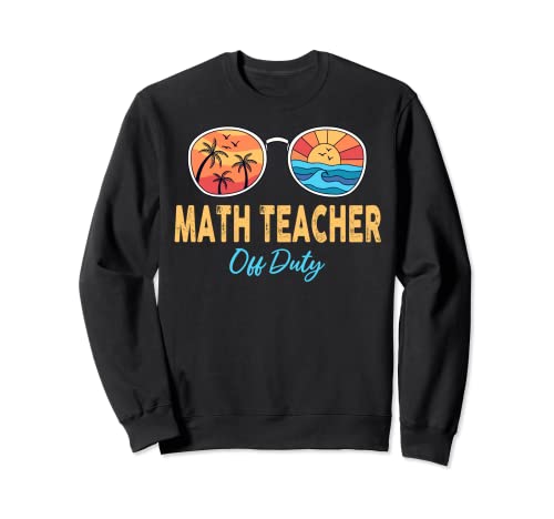Math Teacher Off Duty Happy Last Day Of School Summer Sweatshirt Math Teacher Off Duty Happy Last Day Of School Summer Sweatshirt