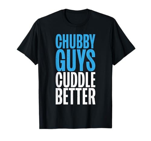 Chubby Guys cuddle better funny Fat T-Shirt