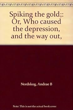 Unknown Binding Spiking the gold;: Or, Who caused the depression, and the way out, Book