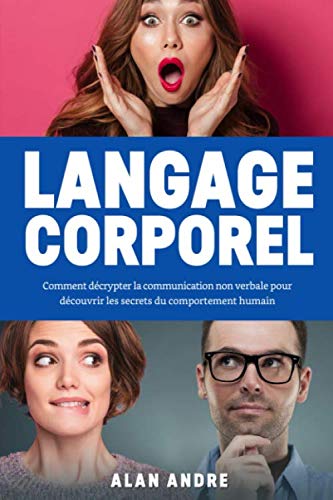 Langage Corporel: Comment décrypter la communication non verbale pour découvrir les secrets du comportement humain