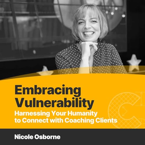 Embracing Vulnerability: Harnessing Your Humanity to Connect with Coaching Clients