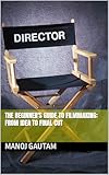 The Beginner's Guide to Filmmaking: From Idea to Final Cut