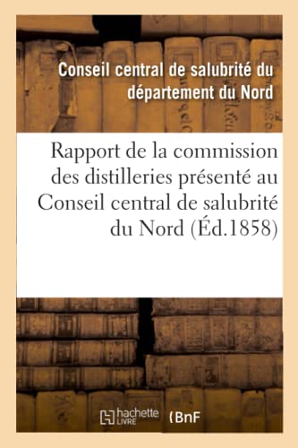 Rapport de la commission des distilleries présenté au Conseil central de salubrité: du département du Nord dans sa séance du 28 octobre 1858 (French Edition)