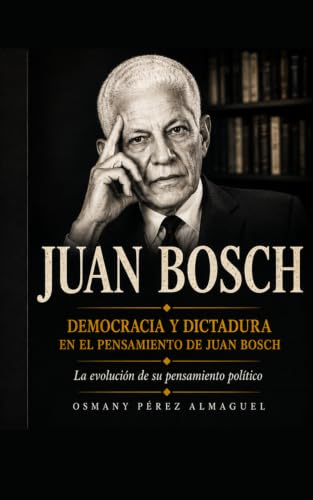 DEMOCRACIA Y DICTADURA EN EL PENSAMIENTO DE JUAN BOSCH (Spanish E...