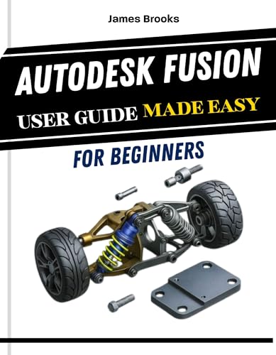 Autodesk Fusion User Guide Made Easy For Beginners: A practical Step by Step Manual for makers, and students, covering 3D modeling, design, and ... ... Design Dec (TECH MADE EASY 2026 Book 10)