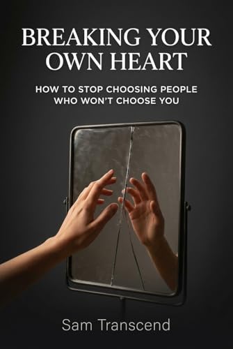 Breaking Your Own Heart: How to Stop Choosing People Who