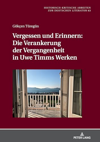 Vergessen und Erinnern: Die Verankerung der Vergangenheit in Uwe Timms Werken (Historisch-kritische Arbeiten zur deutschen Literatur) (German Edition)