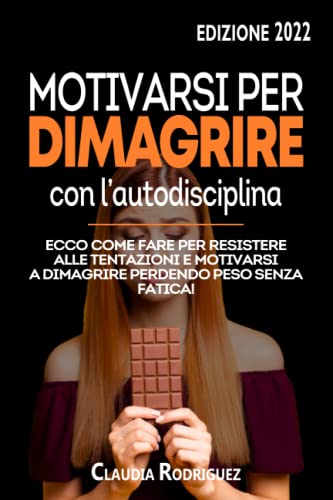 Motivarsi per dimagrire con l'autodisciplina: Ecco come fare per resistere alle tentazioni e motivarsi a dimagrire perdendo peso senza fatica!