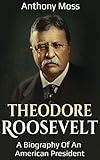Theodore Roosevelt: A biography of an American President