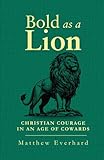 Bold as a Lion: Christian Courage in an Age of Cowards