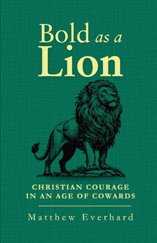 Bold as a Lion: Christian Courage in an Age of Cowards