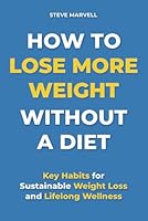 How To Lose More Weight Without A Diet: Key Habits for Sustainable Weight Loss and Lifelong Wellness with More Easy Lifestyle Changes for Improved ... Fitness (How To Lose Weight Without A Diet) B0DY7KQQHR Book Cover