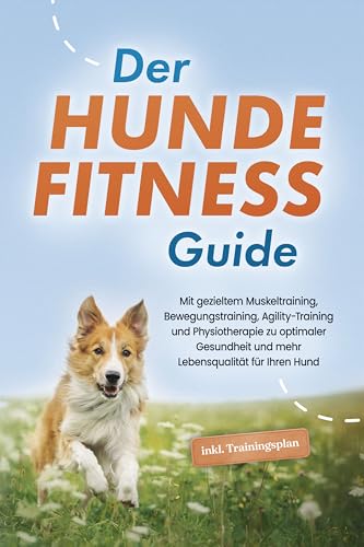 Der Hundefitness Guide: Mit gezieltem Muskeltraining, Bewegungstraining, Agility-Training und Physiotherapie zu optimaler Gesundheit und mehr Lebensqualität für Ihren Hund - inkl. Trainingsplan