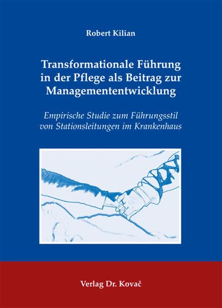 Transformationale Führung in der Pflege als Beitrag zur Managemententwicklung: Empirische Studie zum Führungsstil von Stationsleitungen im Krankenhaus (Führung und Führungskräfte)