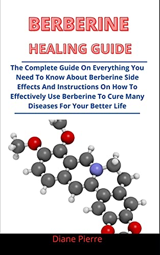 Berberine Healing Guide: The Complete Guide On Everything You Need To Know About Berberine, Side Effects And Instructions On How To Effectively Use Berberine To Cure Many Diseases For Your Bet