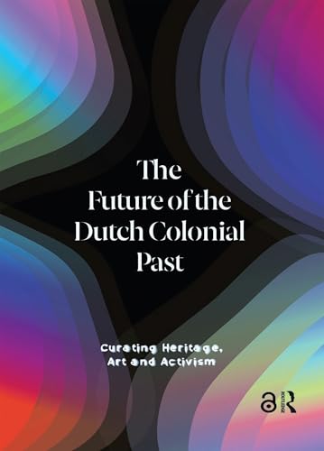 The Future of the Dutch Colonial Past: Curating Heritage, Art and Activism (English Edition)