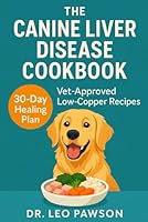 The Canine Liver Disease Cookbook: Vet-Approved, Low-Copper, and All- Natural Recipes to Heal Dogs with Liver Disease, Elevated Liver Enzymes ... Hepatic Encephalopathy – 30-Day Plan Inside B0F5WFHFTX Book Cover