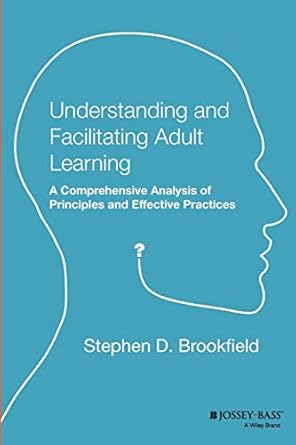 Understanding and facilitating adult learning :  a comprehensive analysis of principles and effective practices /