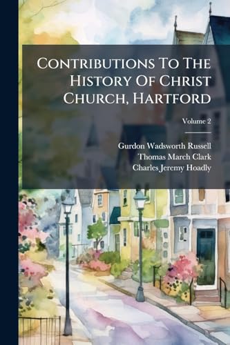 Contributions To The History Of Christ Church, Hartford; Volume 2
