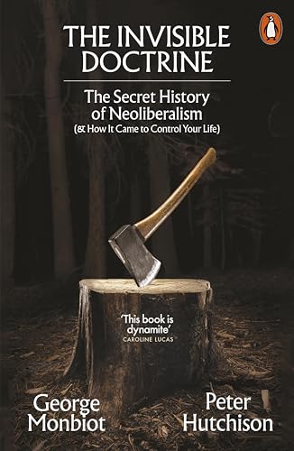 Cover of The Invisible Doctrine: The Secret History of Neoliberalism (& How It Came to Control Your Life)