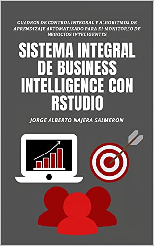Sistema Integral de Business Intelligence con RStudio: Cuadros de Mando Integral y algoritmos de Aprendizaje Automatizado para el monitoreo de negocios inteligentes (Spanish Edition)
