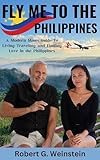 Fly Me To The Philippines: A Modern Man's Guide To Living, Traveling, and Finding Love in the Philippines