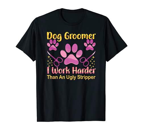 Dog Groomer Furologist - I Work Harder Than An Ugly Stripper T-Shirt, Black