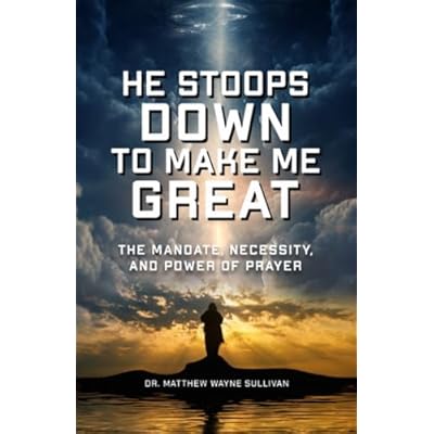 He Stoops Down To Make Me Great: The Mandate, Necessity, And Power Of Prayer
