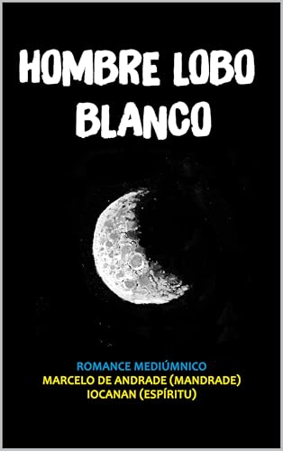 HOMBRE LOBO BLANCO: El hijo de la luna (Nuevo Espiritualismo: El Trasfondo del Más Allá)