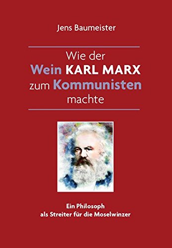 Wie der Wein Karl Marx zum Kommunisten machte: Ein Philosoph als Streiter für die Moselwinzer Wie der Wein Karl Marx zum Kommunisten machte: Ein Philosoph als Streiter für die Moselwinzer