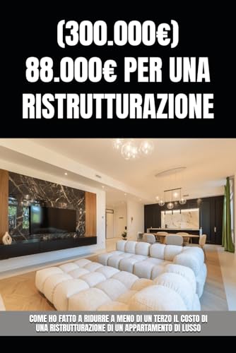(300.000€) 88.000€ PER UNA RISTRUTTURAZIONE: COME HO FATTO A RIDURRE A MENO DI UN TERZO IL COSTO DI UNA RISTRUTTURAZIONE DI UN APPARTAMENTO DI LUSSO (Italian Edition)