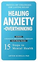 Healing Anxiety and Overthinking: Proven CBT Strategies for Lasting Relief (Cognitive Behavioral Therapy Self-Help Guide: 15 Steps to Mental Health) B0DFX73BLB Book Cover
