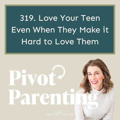 319. Love Your Teen Even When They Make it Hard to Love Them
