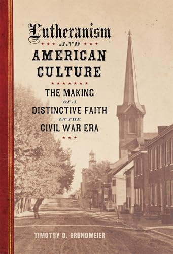 Lutheranism and American Culture: The Making of a Distinctive Faith in the Civil War Era (Conflicting Worlds: New Dimensions of the American Civil War)