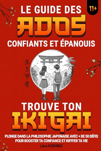 Le guide des ados confiants et épanouis / Trouve ton ikigai 11+: Plongez dans la philosophie japonaise avec + de 50 défis pour booster votre confiance et votre vie
