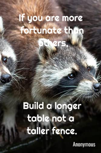 If you are more fortunate than others, build a longer table, not a taller fence.: Anonymous