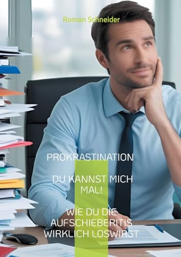 Prokrastination - Du kannst mich mal!: Wie Du die Aufschieberitis wirklich loswirst