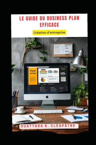 Le Guide du Business Plan efficace: Création d'entreprise (Pack Complet à la Création d'Entreprise) (French Edition)