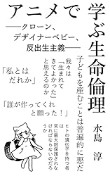アニメで学ぶ生命倫理 : ――クローン、デザイナーベビー、反出生主義――