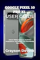 GOOGLE PIXEL 10 PRO XL USER GUIDE: Unlock Hidden Features, Maximize Performance, and Elevate Your Smartphone Experience (Google Pixel 10: The Future in Your Hands) B0FN4RM831 Book Cover