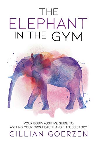 Compare Textbook Prices for The Elephant in the Gym: Your Body-Positive Guide to Writing Your Own Health and Fitness Story  ISBN 9781999408909 by Goerzen, Gillian