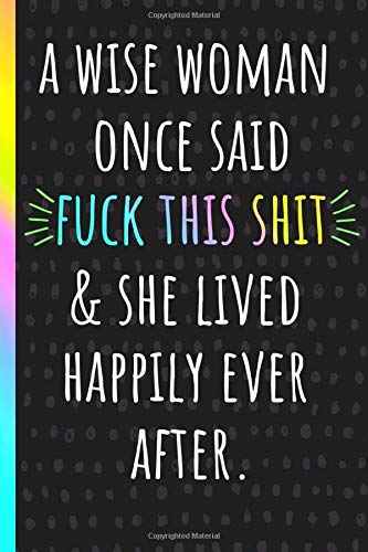 A wise woman once said fuck this shit & she lived happily ever after: Funny Notebook, Coworker Leaving Gifts, a Great Card Alternative or Can Be Used as Memory / Guest Book.