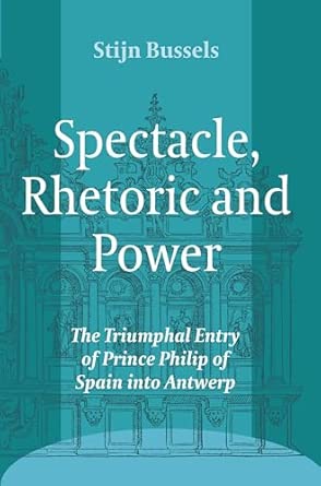 Spectacle, Rhetoric and Power: The Triumphal Entry of Prince Philip of Spain into Antwerp: 11 book cover